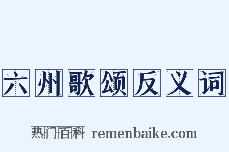 六州歌颂反义词是什么意思的图片